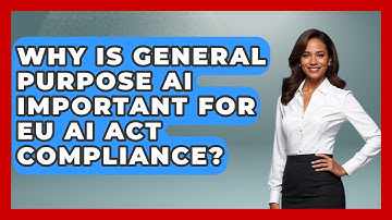 Why Is General Purpose AI Important For EU AI Act Compliance? - AI and Technology Law