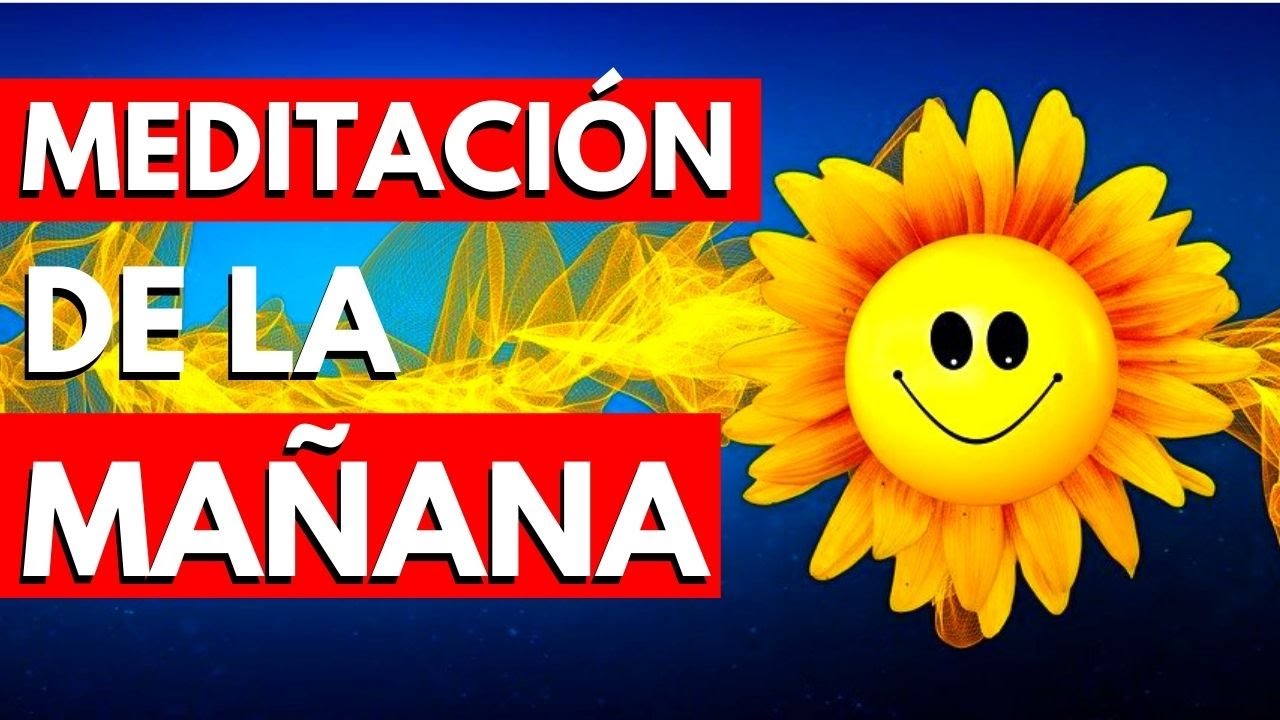 MEDITACIÓN DE LA MAÑANA MEDITACIÓN GUIADA PARA COMENZAR UN BUEN DIA ...