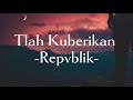 Repvblik-Tlah Kuberikan || (Lirik Lagu)