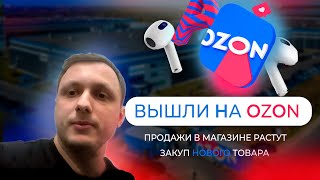 Продажи в магазине растут. Вышли на OZON. Закуп нового товара.