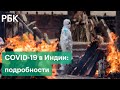 «Коронавирусный шторм» в Индии: почему там не хватает вакцины и эпидемию не могут остановить