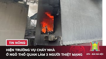 Hiện trường vụ cháy nhà ở ngõ Thổ Quan làm 3 người thiệt mạng | Tin Nóng