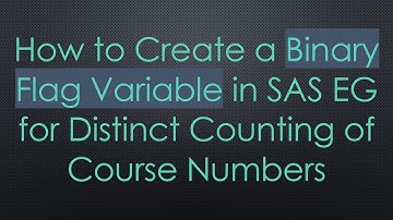 How to Create a Binary Flag Variable in SAS EG for Distinct Counting of Course Numbers