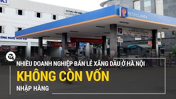 Nhiều doanh nghiệp bán lẻ xăng dầu ở Hà Nội không còn vốn nhập hàng | Truyền hình Quốc hội Việt Nam