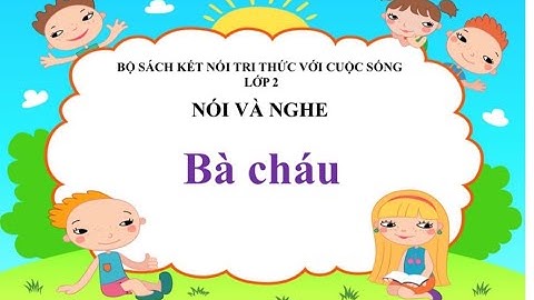 Nói và nghe bài Bà cháu -  lớp 2 - Bộ sách kết nối tri thức với cuộc sống