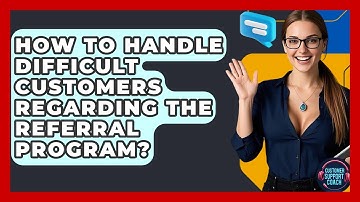 How To Handle Difficult Customers Regarding The Referral Program? - Customer Support Coach