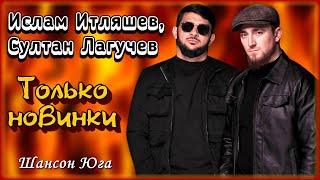 Ислам Итляшев, Султан Лагучев - Только новинки | Шансон Юга