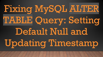 Fixing MySQL ALTER TABLE Query: Setting Default Null and Updating Timestamp