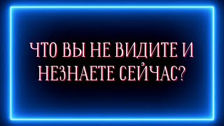 Что вы не видите и не знаете сейчас ?