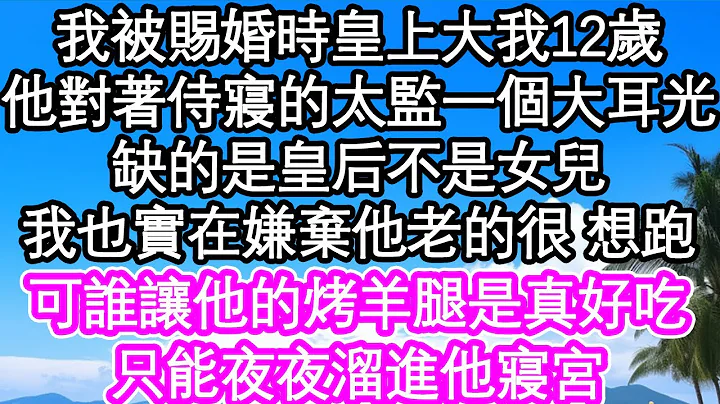 我被賜婚時皇上大我12歲，他對著侍寢的太監一個大耳光，說缺的是皇后不是女兒，我也實在嫌棄他老的很 想跑，可誰讓他的烤羊腿是真好吃，只能夜夜溜進他寢宮| #為人處世#生活經驗#情感故事#養老#退休 - 天天要聞