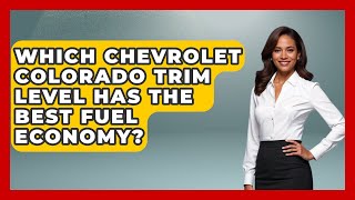 Which Chevrolet Colorado Trim Level Has The Best Fuel Economy? - Big Truck Lovers