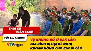 Thời sự toàn cảnh tối 18\/1: Vụ khủng bố ở Đắk Lắk: Gia đình bị hại đề nghị khoan hồng cho các bị cáo