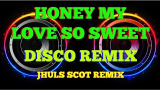 HONEY MY LOVE SO SWEET - BY: APRIL BOYS  ( DISCO REMIX ) JHULS SCOT REMIX