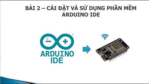 [ESP32] BÀI 2: CÀI ĐẶT VÀ SỬ DỤNG PHẦN MỀM ARDUINO IDE