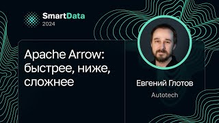 Евгений Глотов — Apache Arrow: быстрее, ниже, сложнее