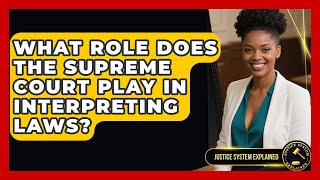 What Role Does the Supreme Court Play in Interpreting Laws? - Justice System Explained