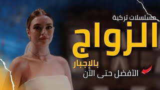 افضل مسلسلات تركية عن الزواج الاجباري 👰(بالغصب أو بالإكراه ) المزيف والمبكر حتى 2023 📽️🔥