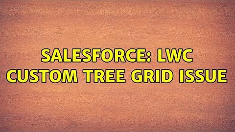 Salesforce: LWC Custom Tree grid issue (2 Solutions!!)