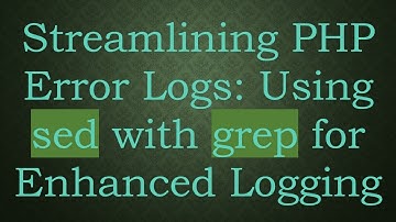 Streamlining PHP Error Logs: Using sed with grep for Enhanced Logging