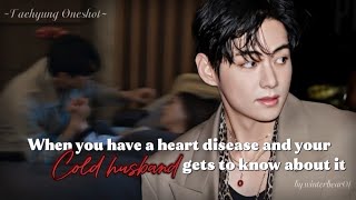 When you have a heart disease and your cold husband gets to know about it🥀 [Taehyung Oneshot] 