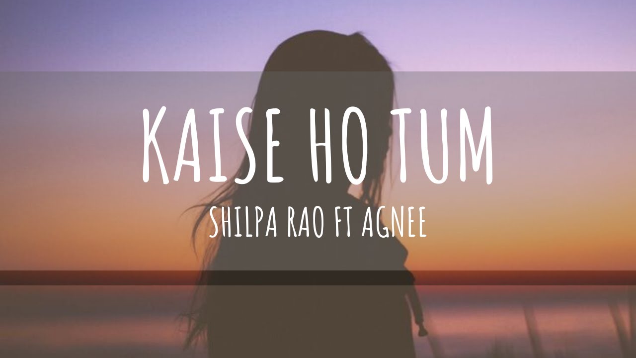 Kaise Ho Tum  Shilpa Rao Ft Agnee  Lyrics  Female Version