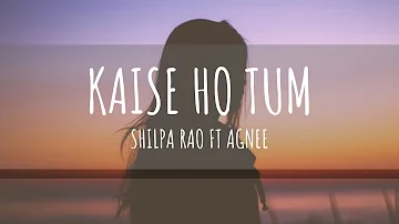 Kaise Ho Tum | Shilpa Rao Ft Agnee | Lyrics | Female Version