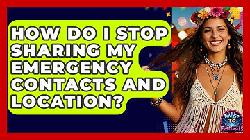How Do I Stop Sharing My Emergency Contacts And Location? - We Go To Festivals