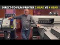 Directtofilm printer 2 head vs 4 head  whats better for your business