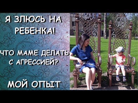 я ЗЛЮСЬ на РЕБЕНКА! что МАМЕ делать с АГРЕССИЕЙ? МОЙ опыт