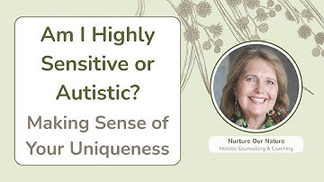 Am I Highly Sensitive or Autistic? Making Sense of Your Uniqueness
