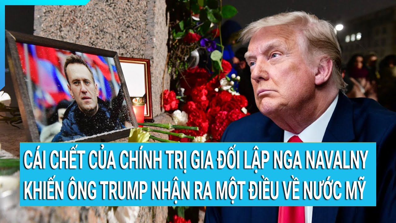 Cái chết của chính trị gia đối lập Nga Navalny khiến ông Trump nhận ra một điều về nước Mỹ