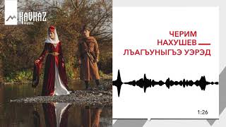 Черим Нахушев - Лъагъуныгъэ уэрэд | KAVKAZ MUSIC