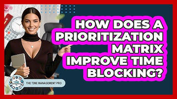 How Does A Prioritization Matrix Improve Time Blocking? - The Time Management Pro
