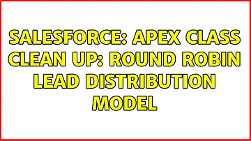 Salesforce: APEX Class Clean Up: Round Robin Lead Distribution Model