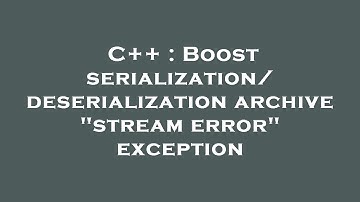 C++ : Boost serialization/deserialization archive "stream error" exception