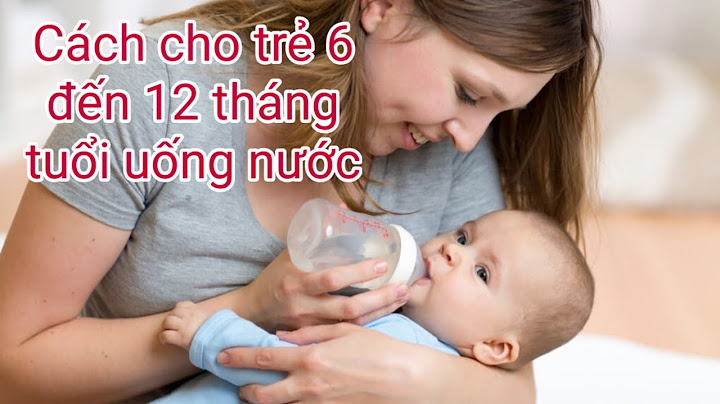 Trẻ 6 tháng uống bao nhiêu nước 1 ngày năm 2024