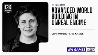 Advanced World Building in Unreal Engine  Chris Murphy / Epic Games for WA Games Week 2023