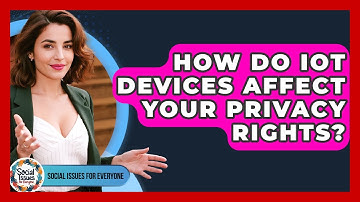 How Do IoT Devices Affect Your Privacy Rights? - Social Issues For Everyone