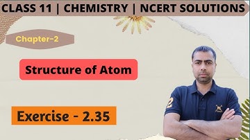 Class 11 Chemistry NCERT Exercise Solutions | Exercise - 2.35 | Chapter- 2 | Structure of Atom