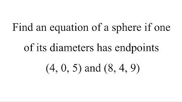 Find an equation of a sphere if one of its diameters has endpoints (4, 0, 5) and (8, 4, 9)