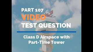 FAA Part 107 Video Test Prep Class D Airspace with Part-time Tower