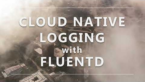 Cloud Native Logging with Fluentd Training Course from The Linux Foundation and CNCF