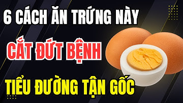 Bác sĩ Tiết Lộ: 6 cách ăn trứng cắt đứt bệnh tiểu đường tận gốc, cải thiện insulin một cách tự nhiên