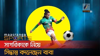 সগরকক নয সদধনত বদলছন বব Sagarika Football Player Maasranga Sports