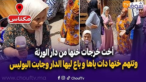 مباشرة من مكناس:أخت خرجات ختها من دار الورثة وتتهم ختها دات باها و باع ليها الدار وجابت البوليس