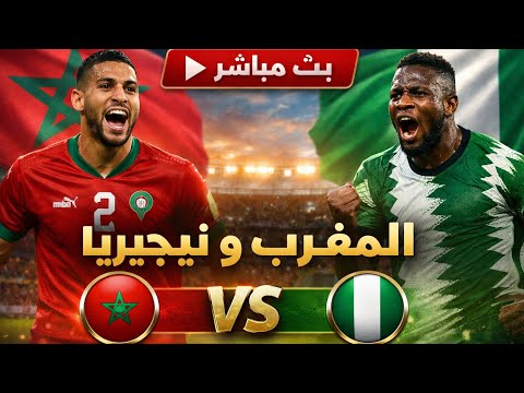 بث مباشر مباراة المغرب ونجيريا كاس امم افريقيا المنظم بالمغرب 2026