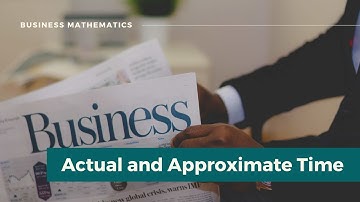 Business Mathematics 8 - Actual and Approximate Time