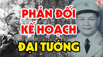 Vị Tướng Cả Gan Cãi Lại Kế Hoạch Tác Chiến Của Đại Tướng Võ Nguyên Giáp Và Cái Kết Không Ngờ Tới