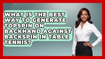 What Is The Best Way To Generate Topspin On Backhand Against Backspin In Table Tennis?