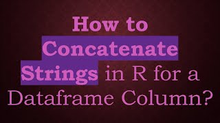 How to Concatenate Strings in R for a Dataframe Column